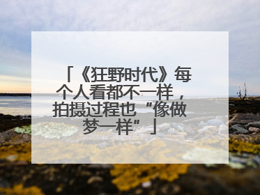 《狂野时代》每个人看都不一样，拍摄过程也“像做梦一样”