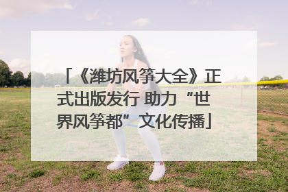 《潍坊风筝大全》正式出版发行 助力“世界风筝都”文化传播