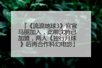 《流浪地球3》官宣马丽加入，此前沈腾已加盟，两人《独行月球》后再合作科幻电影