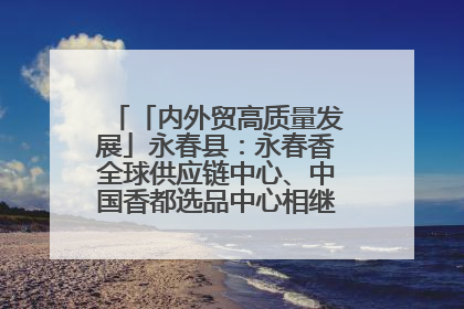 「内外贸高质量发展」永春县：永春香全球供应链中心、中国香都选品中心相继运营——一根香“点燃”百亿产业