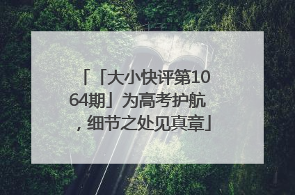 「大小快评第1064期」为高考护航，细节之处见真章