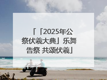 「2025年公祭伏羲大典」乐舞告祭 共颂伏羲