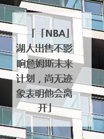 「NBA」湖人出售不影响詹姆斯未来计划，尚无迹象表明他会离开