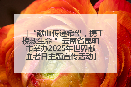 “献血传递希望，携手挽救生命 ”云南省昆明市举办2025年世界献血者日主题宣传活动