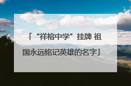 “祥榕中学”挂牌 祖国永远铭记英雄的名字