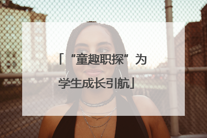 “童趣职探”为学生成长引航