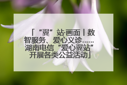 “翼”站·画面丨数智服务、爱心义诊……湖南电信“爱心翼站” 开展各类公益活动
