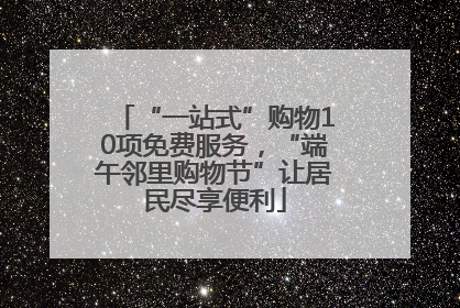 “一站式”购物10项免费服务，“端午邻里购物节”让居民尽享便利