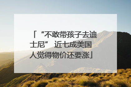 “不敢带孩子去迪士尼” 近七成美国人觉得物价还要涨