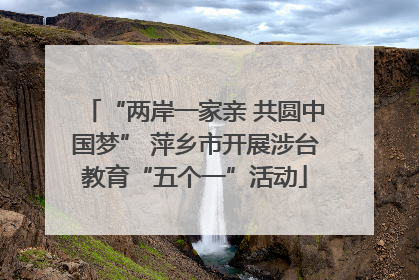 “两岸一家亲 共圆中国梦” 萍乡市开展涉台教育“五个一”活动