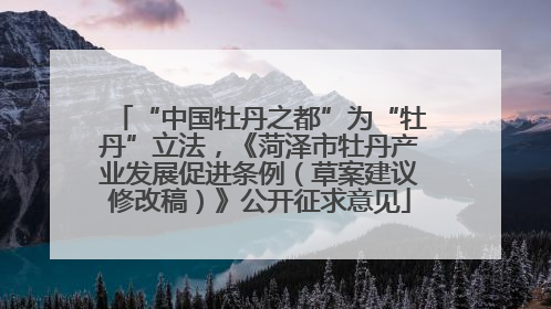“中国牡丹之都”为“牡丹”立法，《菏泽市牡丹产业发展促进条例（草案建议修改稿）》公开征求意见