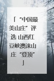 “中国最美山庄”评选 山西红豆峡澳涞山庄“登顶”