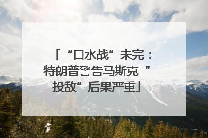 “口水战”未完：特朗普警告马斯克“投敌”后果严重