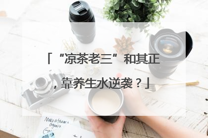 “凉茶老三”和其正，靠养生水逆袭？