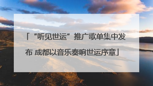 “听见世运”推广歌单集中发布 成都以音乐奏响世运序章