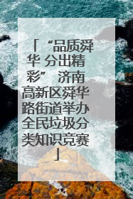 “品质舜华 分出精彩” 济南高新区舜华路街道举办全民垃圾分类知识竞赛