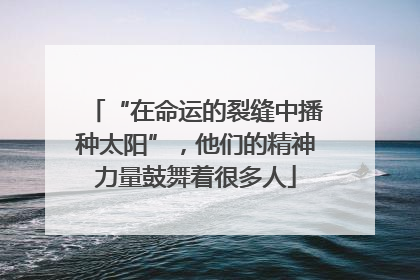 “在命运的裂缝中播种太阳”，他们的精神力量鼓舞着很多人