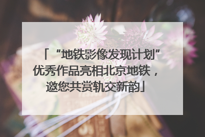 “地铁影像发现计划”优秀作品亮相北京地铁，邀您共赏轨交新韵