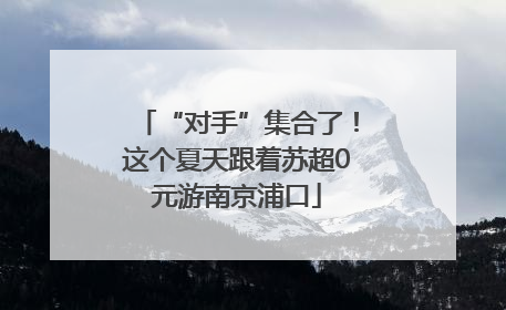 “对手”集合了！这个夏天跟着苏超0元游南京浦口
