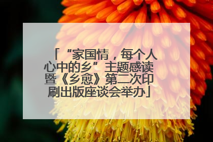 “家国情，每个人心中的乡”主题感读暨《乡愈》第二次印刷出版座谈会举办