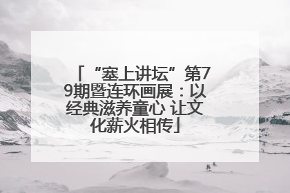 “塞上讲坛”第79期暨连环画展：以经典滋养童心 让文化薪火相传