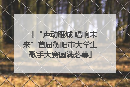 “声动雁城 唱响未来”首届衡阳市大学生歌手大赛圆满落幕