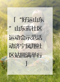 “好运山东”山东省社区运动会示范活动济宁凤翔社区站圆满举行