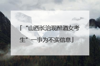 “山西长治现醉酒女考生”一事为不实信息