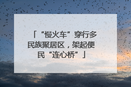 “慢火车”穿行多民族聚居区，架起便民“连心桥”