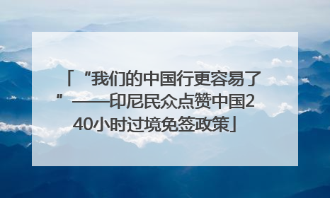 “我们的中国行更容易了”——印尼民众点赞中国240小时过境免签政策