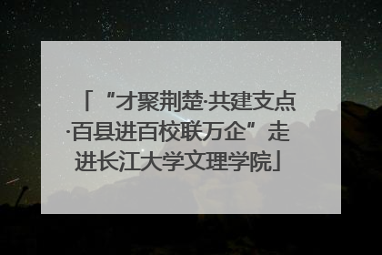 “才聚荆楚·共建支点·百县进百校联万企”走进长江大学文理学院