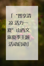 “晋享清凉 活力一夏”山西文旅夏季主题活动启动