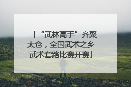 “武林高手”齐聚太仓，全国武术之乡武术套路比赛开赛