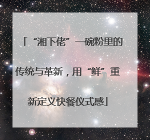 “湘下佬”一碗粉里的传统与革新，用“鲜”重新定义快餐仪式感