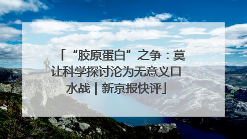 “胶原蛋白”之争：莫让科学探讨沦为无意义口水战｜新京报快评