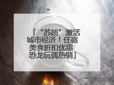 “苏超”激活城市经济！住宿美食折扣优惠 恐龙玩偶热销