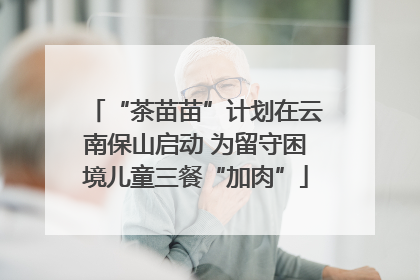“茶苗苗”计划在云南保山启动 为留守困境儿童三餐“加肉”
