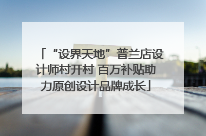“设界天地”普兰店设计师村开村 百万补贴助力原创设计品牌成长