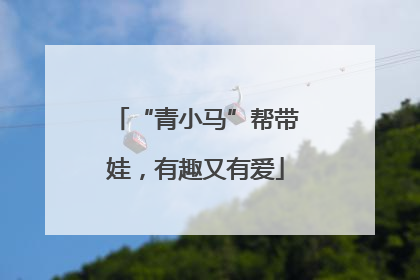 “青小马”帮带娃，有趣又有爱