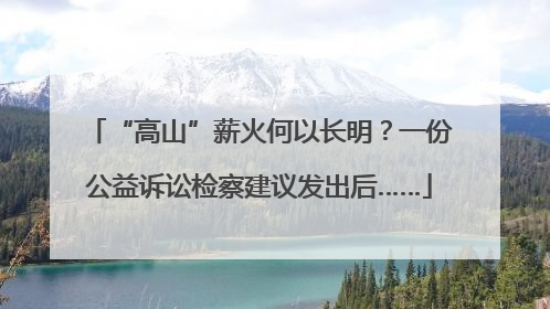 “高山”薪火何以长明？一份公益诉讼检察建议发出后……