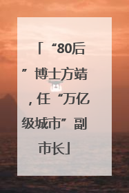“80后”博士方靖，任“万亿级城市”副市长