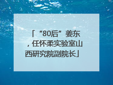 “80后”姜东，任怀柔实验室山西研究院副院长