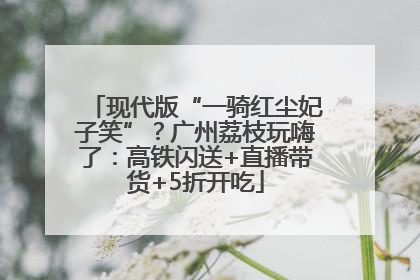 现代版“一骑红尘妃子笑”？广州荔枝玩嗨了：高铁闪送+直播带货+5折开吃
