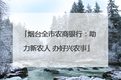 烟台全市农商银行：助力新农人 办好兴农事