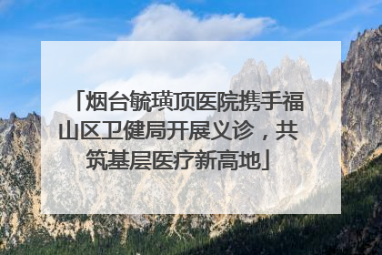 烟台毓璜顶医院携手福山区卫健局开展义诊，共筑基层医疗新高地