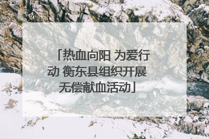 热血向阳 为爱行动 衡东县组织开展无偿献血活动