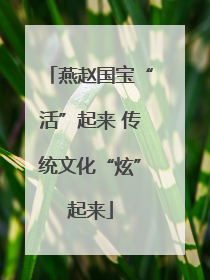 燕赵国宝“活”起来 传统文化“炫”起来
