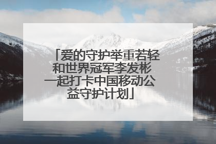 爱的守护举重若轻 和世界冠军李发彬一起打卡中国移动公益守护计划