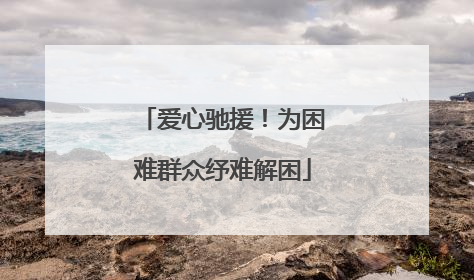 爱心驰援！为困难群众纾难解困