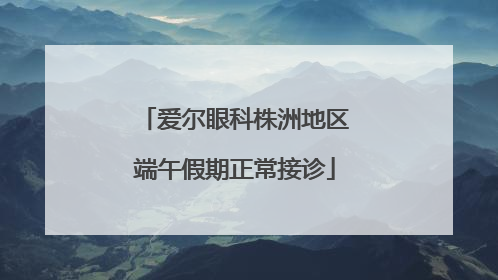 爱尔眼科株洲地区端午假期正常接诊